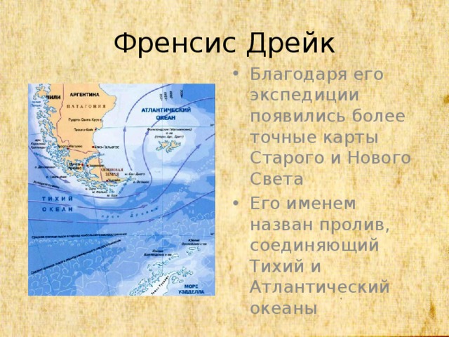 Френсис Дрейк Благодаря его экспедиции появились более точные карты Старого и Нового Света Его именем назван пролив, соединяющий Тихий и Атлантический океаны 