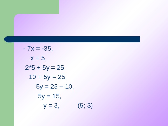 - 7х = -35,  х = 5,  2*5 + 5у = 25,  10 + 5у = 25,  5у = 25 – 10,  5у = 15,  у = 3, (5; 3)