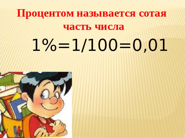 Процентом называется сотая часть числа  1%=1/100=0,01 