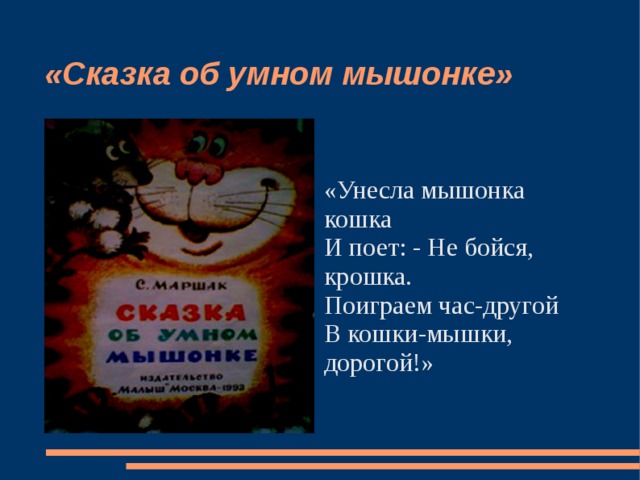 «Сказка об умном мышонке» «Унесла мышонка кошка И поет: - Не бойся, крошка. Поиграем час-другой В кошки-мышки, дорогой!» 