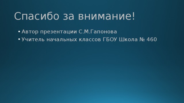 Спасибо за внимание! Автор презентации С.М.Гапонова Учитель начальных классов ГБОУ Школа № 460 