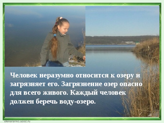 Человек неразумно относится к озеру и загрязняет его. Загрязнение озер опасно для всего живого. Каждый человек должен беречь воду-озеро. 