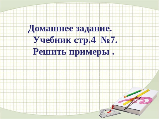  Домашнее задание.  Учебник стр.4 №7.  Решить примеры . 