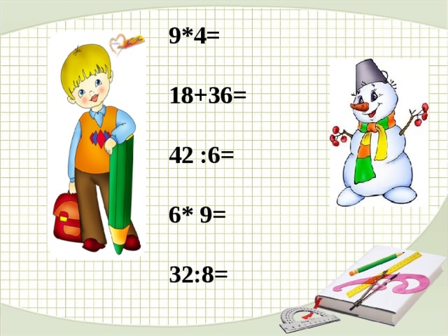 9*4=  18+36=  42 :6=  6* 9=  32:8= 