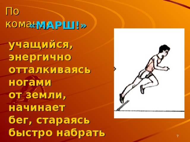 По команде «МАРШ!» учащийся, энергично отталкиваясь ногами  от земли, начинает  бег, стараясь быстро набрать скорость.  