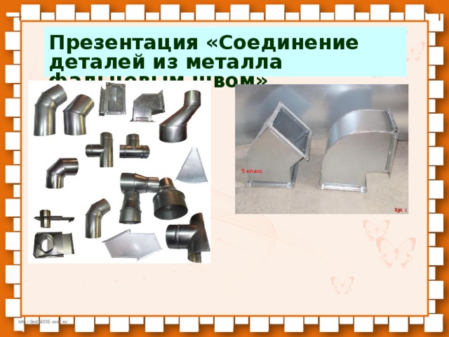 Презентация «Соединение деталей из металла фальцевым швом»            5 класс 