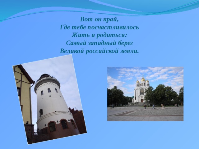 Вот он край,  Где тебе посчастливилось  Жить и родиться:  Самый западный берег  Великой российской земли. 