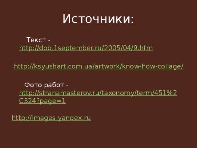 Источники:  Текст - http://dob.1september.ru/2005/04/9.htm  http://ksyushart.com.ua/artwork/know-how-collage/  Фото работ - http://stranamasterov.ru/taxonomy/term/451%2C324?page=1 http://images.yandex.ru 