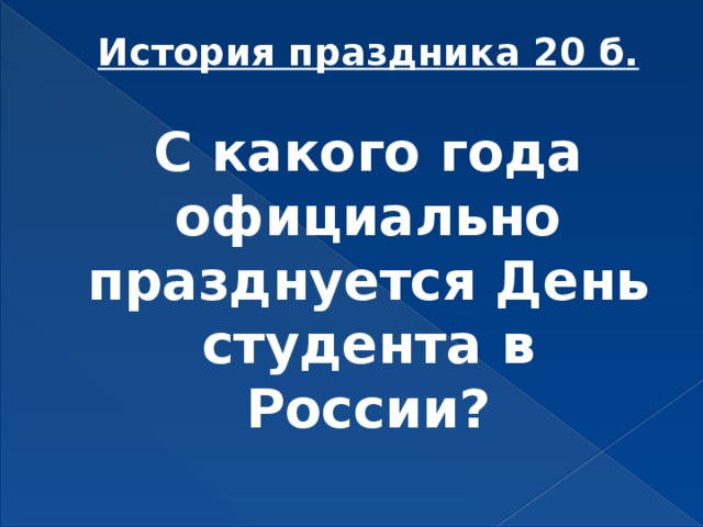 История праздника 20 б.   С какого года официально празднуется День студента в России?   