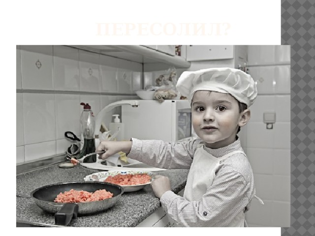 Пересолил?