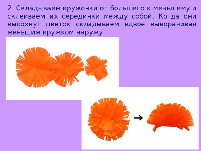 2. Складываем кружочки от большего к меньшему и склеиваем их серединки между собой. Когда они высохнут цветок складываем вдвое выворачивая меньшим кружком наружу 