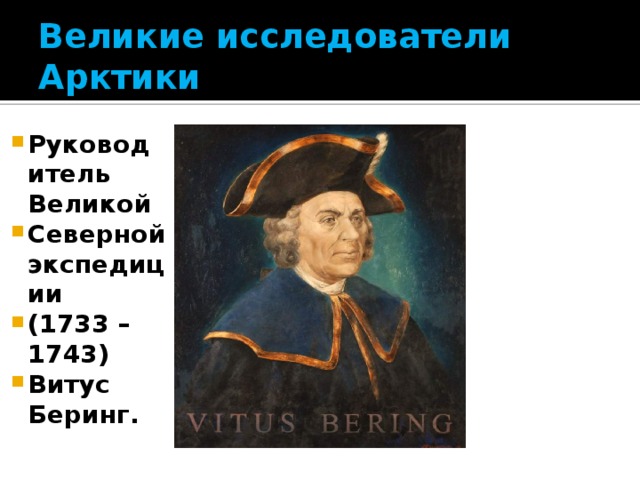 Великие исследователи Арктики Руководитель Великой Северной экспедиции (1733 – 1743) Витус Беринг. 
