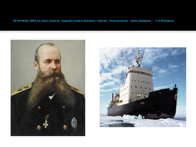 29 октября 1898 на воду спущен первый в мире ледокол «Ермак». Конструктор - вице-адмирал С.О.Макаров.   