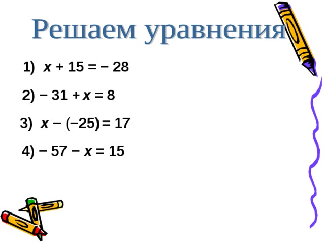 1) х + 15 = − 28 2) − 31 +  х = 8  3) х − ( −25)  = 17  4) −  57 − х = 15   