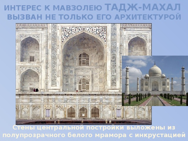 Интерес к мавзолею Тадж-Махал вызван не только его архитектурой Стены центральной постройки выложены из полупрозрачного белого мрамора с инкрустацией драгоценными камнями 