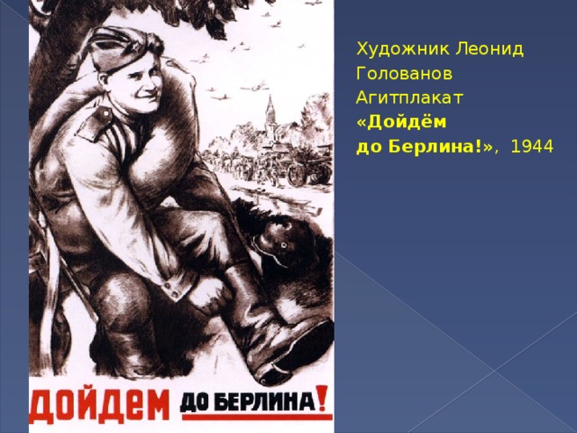 Художник Леонид Голованов Агитплакат «Дойдём до Берлина!» , 1944 