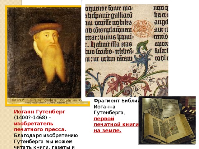 Фрагмент Библии Иоганна Гутенберга, первой печатной книги на земле. Иоганн Гутенберг (1400?-1468) - изобретатель печатного пресса. Благодаря изобретению Гутенберга мы можем читать книги, газеты и журналы. 