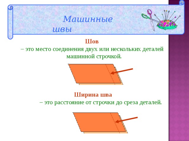  Машинные швы  Шов – это место соединения двух или нескольких деталей  машинной строчкой.  Ширина шва  – это расстояние от строчки до среза деталей. 