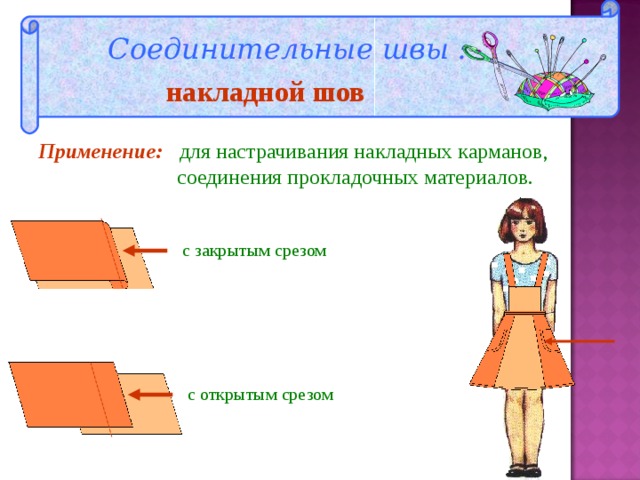 Соединительные швы : накладной шов Применение: для настрачивания накладных карманов,  соединения прокладочных материалов. с закрытым срезом с открытым срезом 