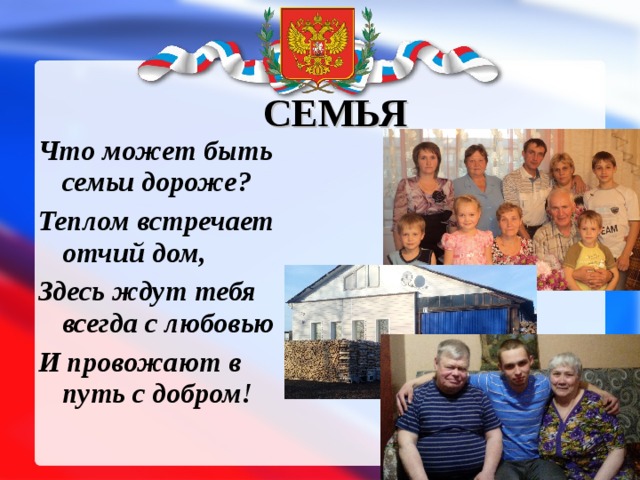 СЕМЬЯ Что может быть семьи дороже? Теплом встречает отчий дом, Здесь ждут тебя всегда с любовью И провожают в путь с добром! 
