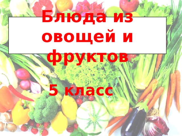Блюда из овощей и фруктов 5 класс 
