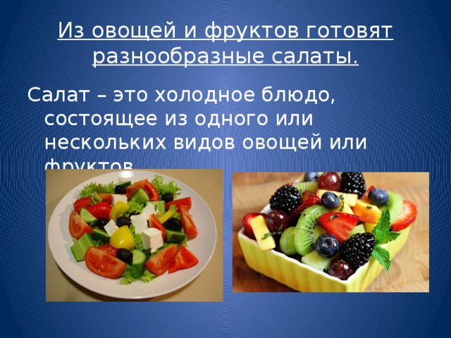 Из овощей и фруктов готовят разнообразные салаты. Салат – это холодное блюдо, состоящее из одного или нескольких видов овощей или фруктов 