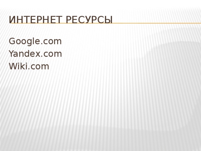 Интернет ресурсы Google.com Yandex.com Wiki.com 