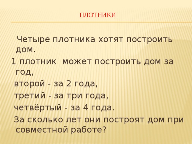 Четыре плотника хотят построить дом первый плотник может построить дом за год второй