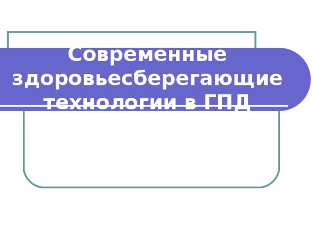 Современные здоровьесберегающие технологии в ГПД 