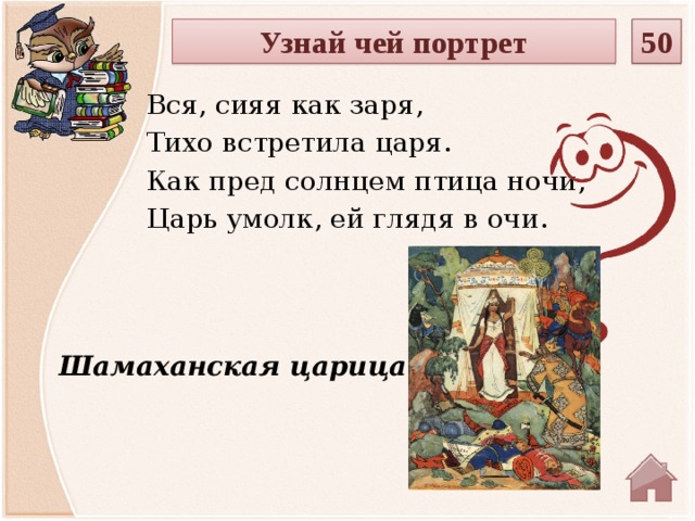 50 Узнай чей портрет Вся, сияя как заря, Тихо встретила царя. Как пред солнцем птица ночи, Царь умолк, ей глядя в очи. Шамаханская царица  