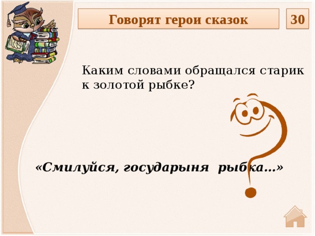 Говорят герои сказок 30 Каким словами обращался старик к золотой рыбке? «Смилуйся, государыня рыбка…»  