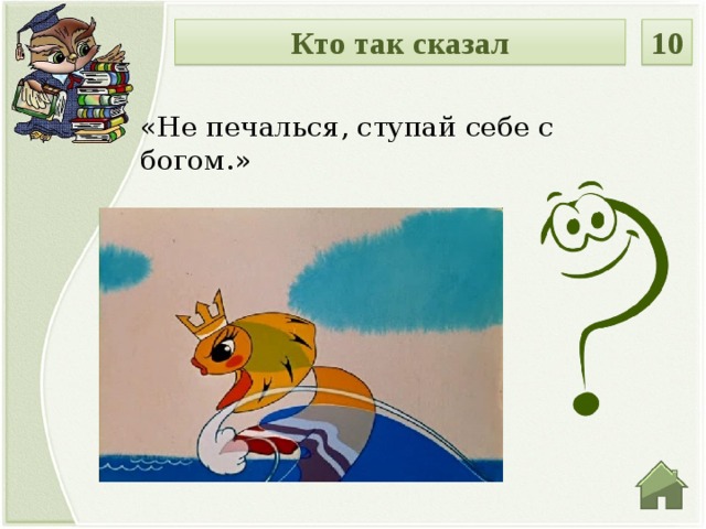 Кто так сказал 10 «Не печалься, ступай себе с богом.» Введите ответ  