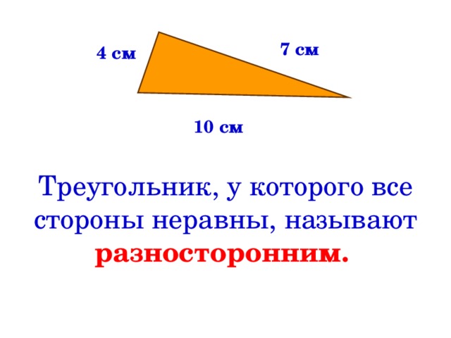 7 см 4 см 10 см Треугольник, у которого все стороны неравны, называют  разносторонним.  