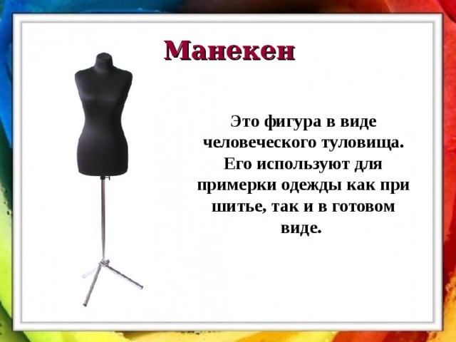 Манекен Это фигура в виде человеческого туловища. Его используют для примерки одежды как при шитье, так и в готовом виде.  