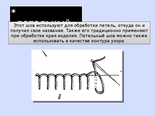 * «петельный» Этот шов используют для обработки петель, откуда он и получил свое название. Также его традиционно применяют при обработке края изделия. Петельный шов можно также использовать в качестве контура узора. 