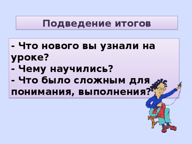 Подведение итогов - Что нового вы узнали на уроке? - Чему научились? - Что было сложным для понимания, выполнения? 