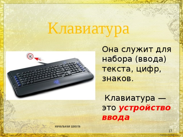 Клавиатура Она служит для набора (ввода) текста, цифр, знаков.   Клавиатура — это устройство ввода . начальная школа  