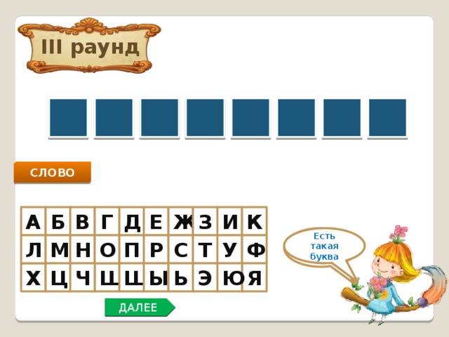 III раунд М К И Н Т О Ш А СЛОВО Ж К И З В Е Д Г А Б Нет такой буквы Есть такая буква Н У М О Ф Л Т С Р П Ц Ч Э Ы Ь Я Ю Ш Х Щ ДАЛЕЕ 