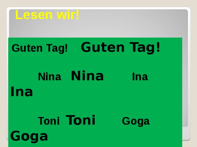 Lesen wir!  Guten Tag! Guten Tag!   Nina Nina  Ina Ina     Toni Toni Goga Goga   Ute Ute  Gena Gena 