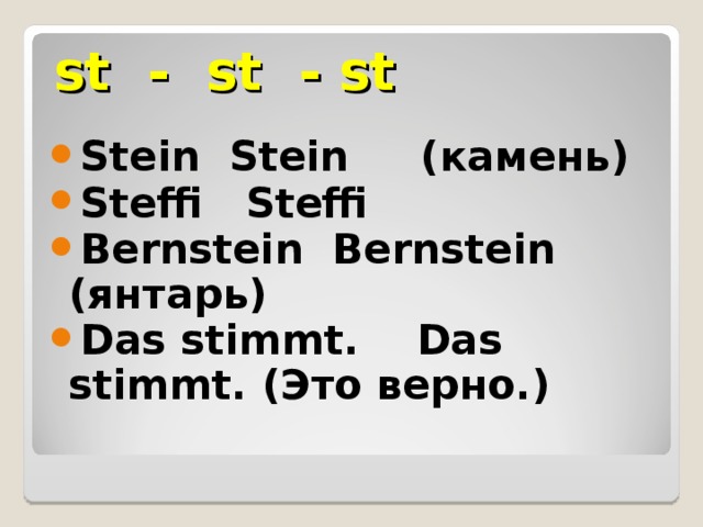 st - st - st Stein  Stein (камень) Steffi  Steffi Bernstein  Bernstein (янтарь) Das stimmt. Das stimmt. (Это верно.)  