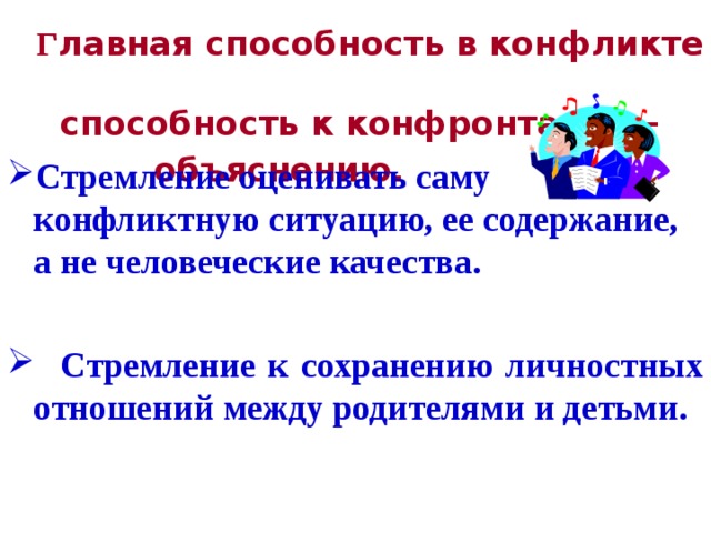 Г лавная способность в конфликте –    способность к конфронтации –    объяснению.  Стремление оценивать саму конфликтную ситуацию, ее содержание, а не человеческие качества.    Стремление к сохранению личностных отношений между родителями и детьми.  
