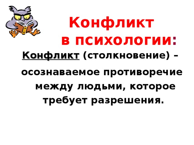    Конфликт  в психологии :  Конфликт (столкновение) –   осознаваемое противоречие   между людьми, которое   требует разрешения. 