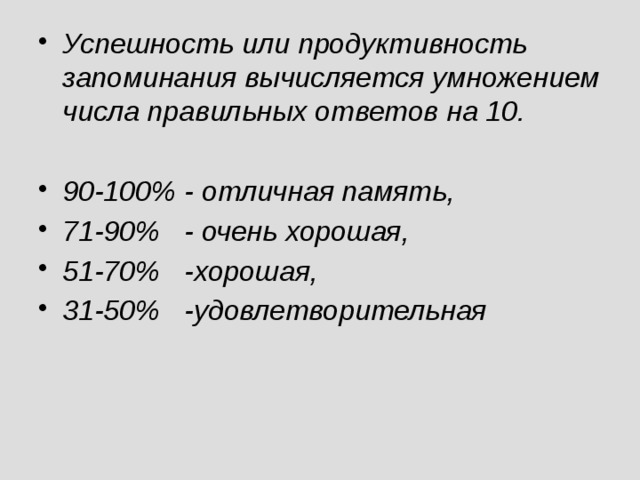 Успешность или продуктивность запоминания вычисляется умножением числа правильных ответов на 10.  90-100% - отличная память, 71-90% - очень хорошая, 51-70% -хорошая, 31-50% -удовлетворительная  