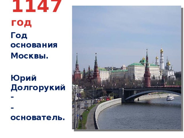 1147 год Год основания Москвы.  Юрий Долгорукий- -основатель. 