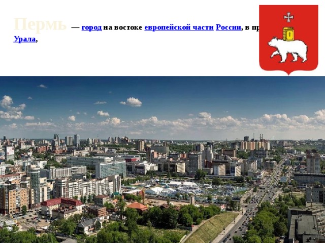 Пермь —  город  на востоке  европейской части   России , в предгорьях  Урала , 