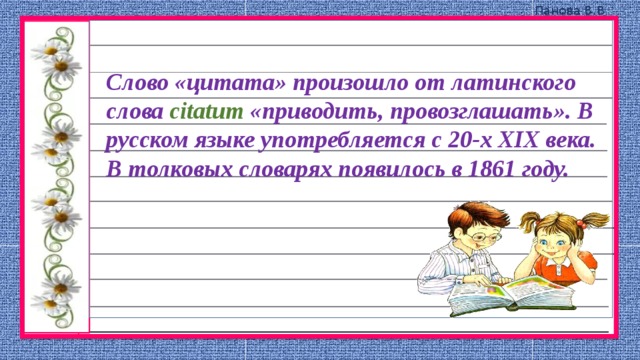 Слово «цитата» произошло от латинского слова citatum «приводить, провозглашать». В русском языке употребляется с 20-х XIX века. В толковых словарях появилось в 1861 году. 