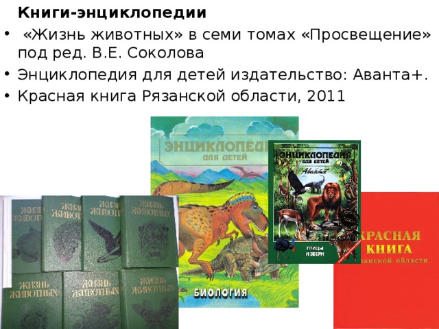  Книги-энциклопедии  «Жизнь животных» в семи томах «Просвещение» под ред. В.Е. Соколова Энциклопедия для детей издательство: Аванта+. Красная книга Рязанской области, 2011 