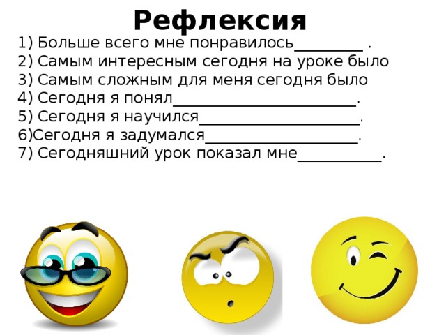 Рефлексия  1) Больше всего мне понравилось_________ .  2) Самым интересным сегодня на уроке было  3) Самым сложным для меня сегодня было  4) Сегодня я понял________________________.  5) Сегодня я научился_____________________.  6)Сегодня я задумался____________________.  7) Сегодняшний урок показал мне___________.   