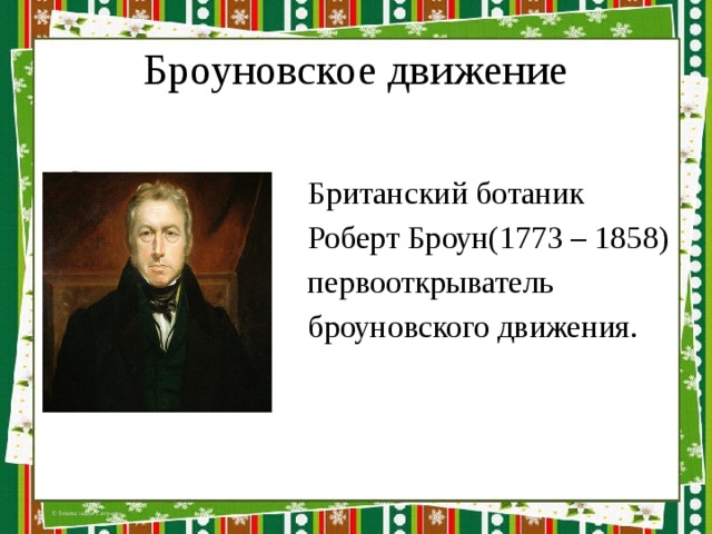 Броуновское движение  Британский ботаник  Роберт Броун(1773 – 1858)  первооткрыватель  броуновского движения. 
