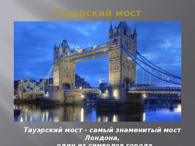 Тауэрский мост Тауэрский мост - самый знаменитый мост Лондона,   один из символов города 